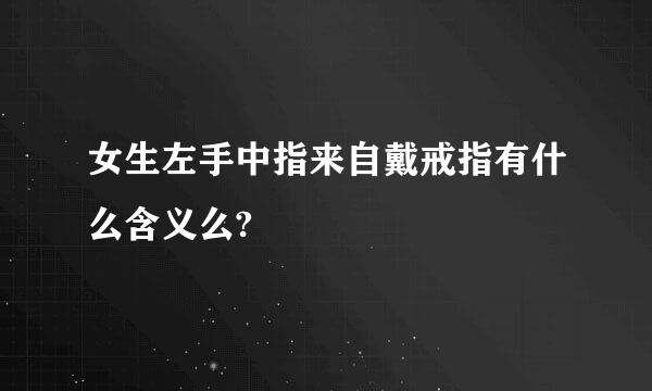 女生左手中指来自戴戒指有什么含义么?