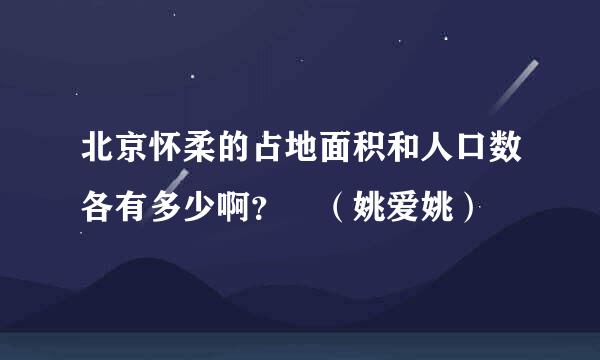 北京怀柔的占地面积和人口数各有多少啊？ （姚爱姚）