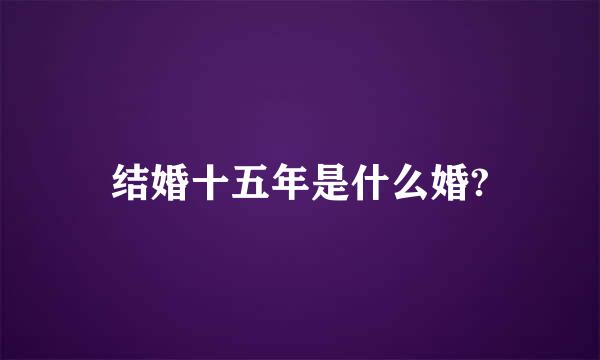 结婚十五年是什么婚?