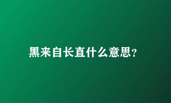 黑来自长直什么意思？