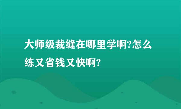 大师级裁缝在哪里学啊?怎么练又省钱又快啊?