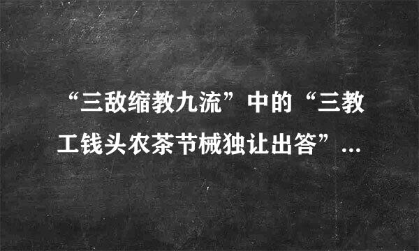 “三敌缩教九流”中的“三教工钱头农茶节械独让出答”是指（    ）。