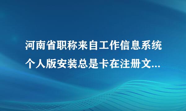 河南省职称来自工作信息系统个人版安装总是卡在注册文字上面，怎么办？