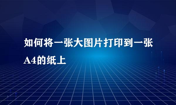 如何将一张大图片打印到一张A4的纸上