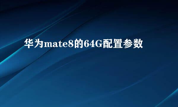 华为mate8的64G配置参数