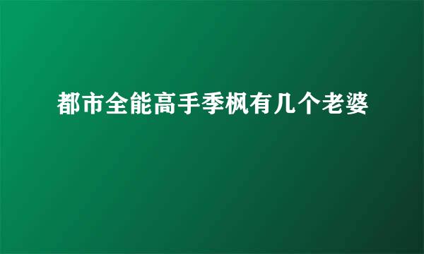 都市全能高手季枫有几个老婆