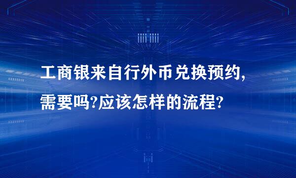 工商银来自行外币兑换预约,需要吗?应该怎样的流程?