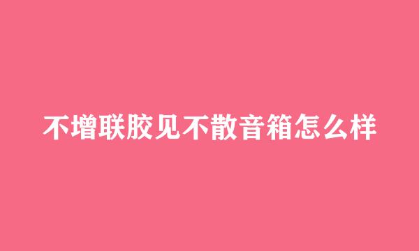 不增联胶见不散音箱怎么样