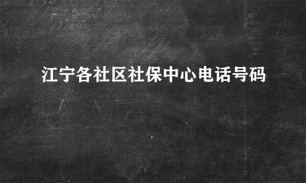 江宁各社区社保中心电话号码