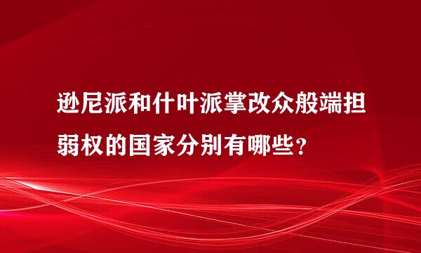 逊尼派和什叶派掌改众般端担弱权的国家分别有哪些？