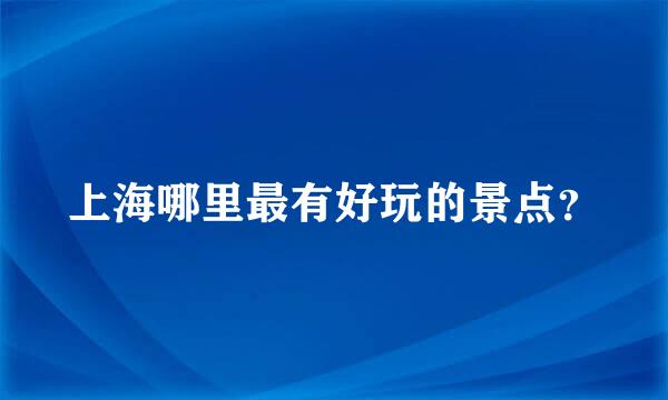 上海哪里最有好玩的景点？