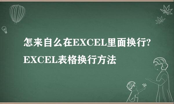 怎来自么在EXCEL里面换行?EXCEL表格换行方法