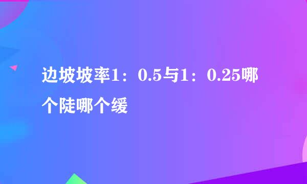 边坡坡率1：0.5与1：0.25哪个陡哪个缓