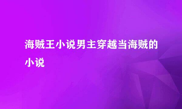 海贼王小说男主穿越当海贼的小说