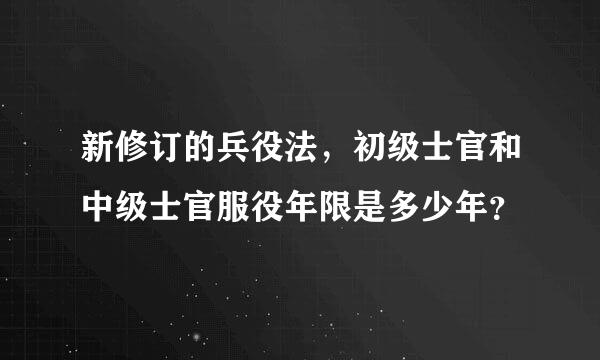 新修订的兵役法，初级士官和中级士官服役年限是多少年？