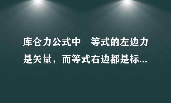 库仑力公式中 等式的左边力是矢量，而等式右边都是标来自量，怎么解释，标量和标量相硫界器前洋烟能走乘可以得到矢量吗？