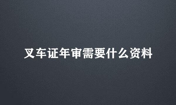 叉车证年审需要什么资料