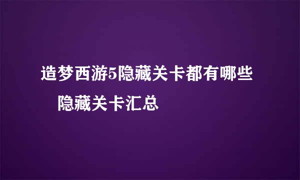 造梦西游5隐藏关卡都有哪些 隐藏关卡汇总