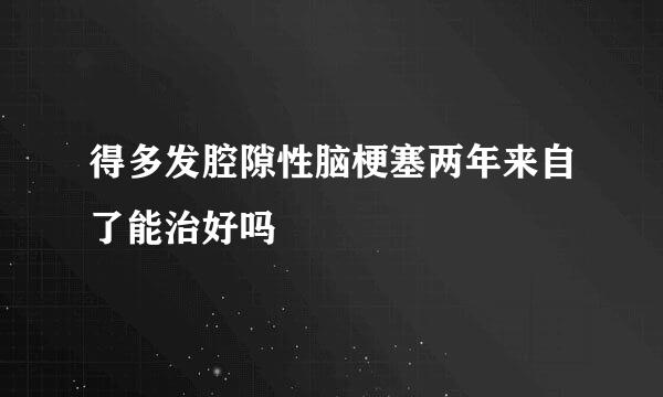 得多发腔隙性脑梗塞两年来自了能治好吗