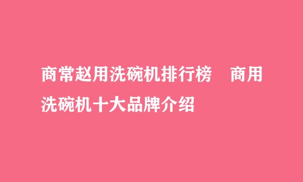 商常赵用洗碗机排行榜 商用洗碗机十大品牌介绍