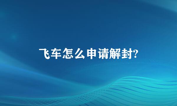 飞车怎么申请解封?