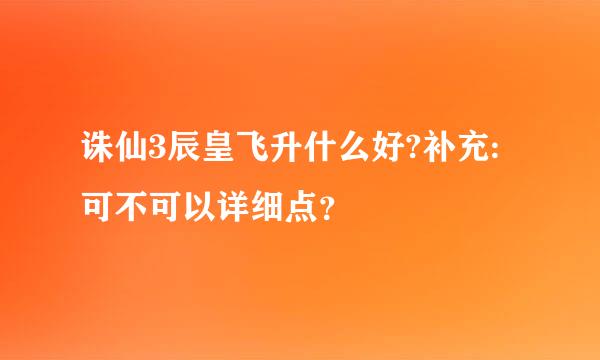 诛仙3辰皇飞升什么好?补充:可不可以详细点？