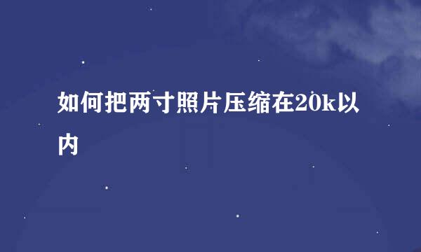 如何把两寸照片压缩在20k以内