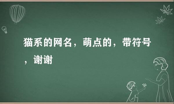 猫系的网名，萌点的，带符号，谢谢