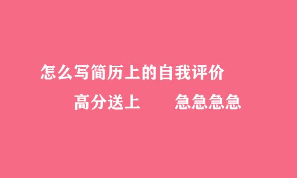 怎么写简历上的自我评价    高分送上  急急急急