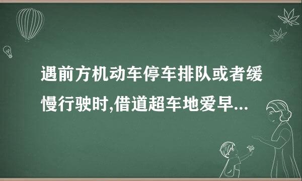 遇前方机动车停车排队或者缓慢行驶时,借道超车地爱早书测规或者占用对面车道、穿插等候车辆的。哟要扣几分？要罚款吗？