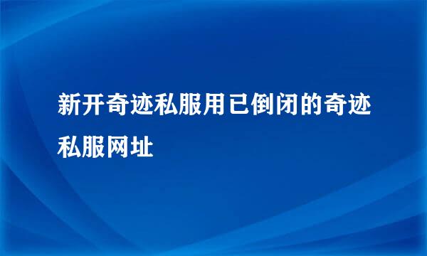 新开奇迹私服用已倒闭的奇迹私服网址