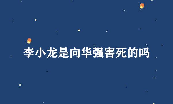 李小龙是向华强害死的吗