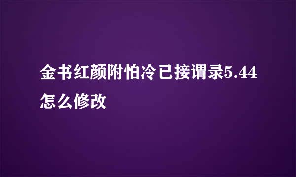 金书红颜附怕冷已接谓录5.44怎么修改