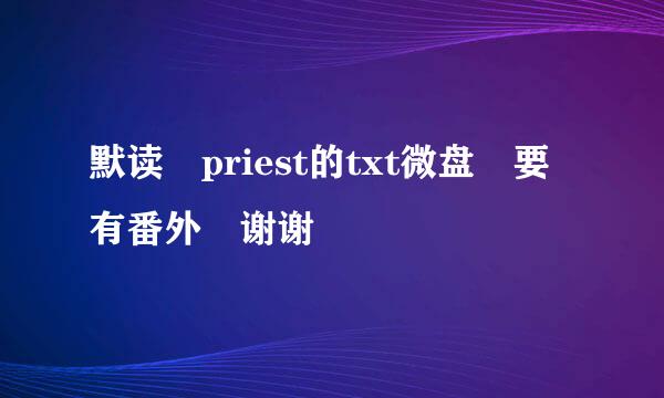 默读 priest的txt微盘 要有番外 谢谢