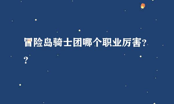 冒险岛骑士团哪个职业厉害？？