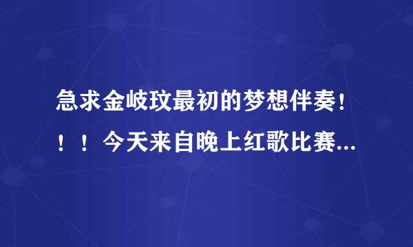 急求金岐玟最初的梦想伴奏！！！今天来自晚上红歌比赛用万分感360问答谢万分感谢