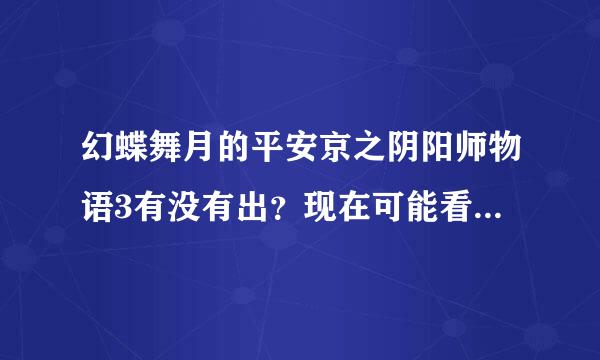 幻蝶舞月的平安京之阴阳师物语3有没有出？现在可能看见？还有这个文...