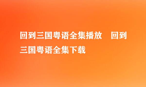 回到三国粤语全集播放 回到三国粤语全集下载