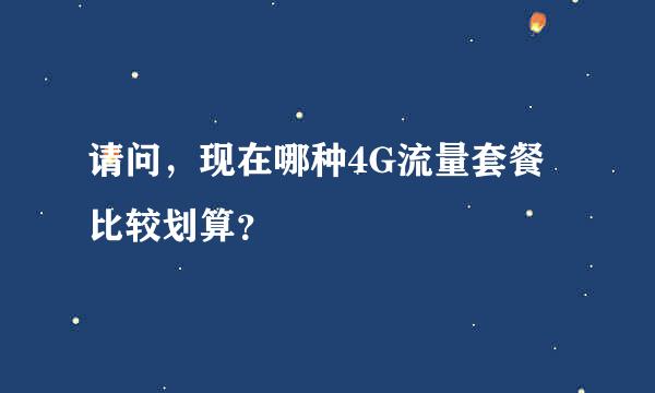 请问，现在哪种4G流量套餐比较划算？