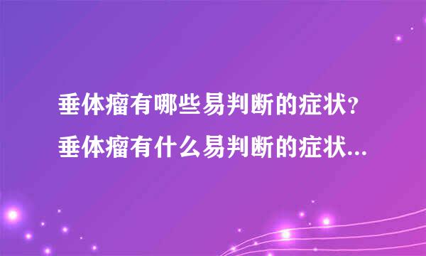 垂体瘤有哪些易判断的症状？垂体瘤有什么易判断的症状...