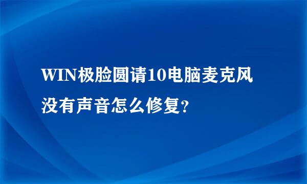 WIN极脸圆请10电脑麦克风没有声音怎么修复？