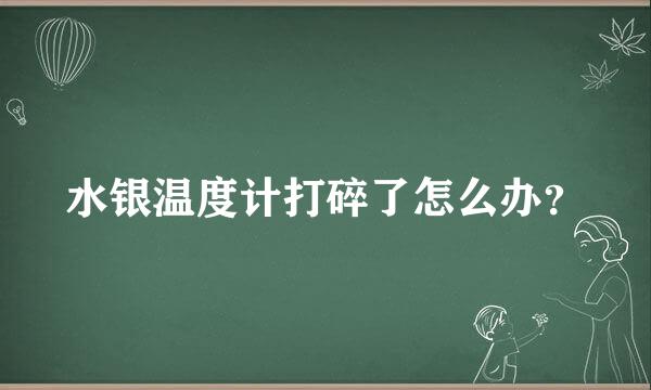 水银温度计打碎了怎么办？