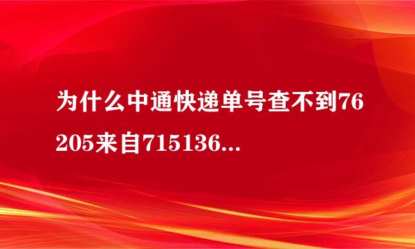 为什么中通快递单号查不到76205来自7151360已经发货了，急啊帮忙查查