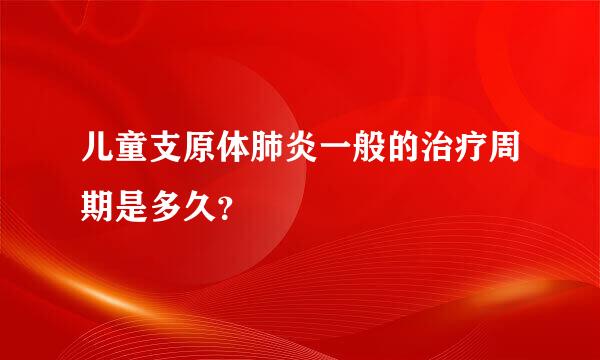 儿童支原体肺炎一般的治疗周期是多久？