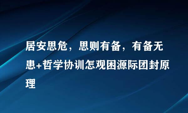 居安思危，思则有备，有备无患+哲学协训怎观困源际团封原理