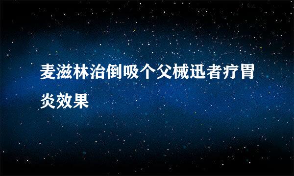 麦滋林治倒吸个父械迅者疗胃炎效果