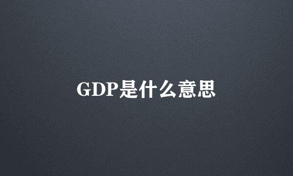 GDP是什么意思