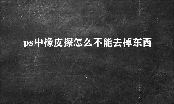 ps中橡皮擦怎么不能去掉东西