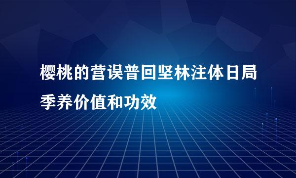 樱桃的营误普回坚林注体日局季养价值和功效