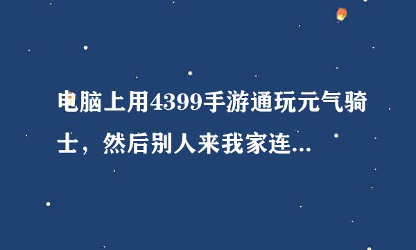 电脑上用4399手游通玩元气骑士，然后别人来我家连WIFI也玩4399元气骑士，请问能联机吗？